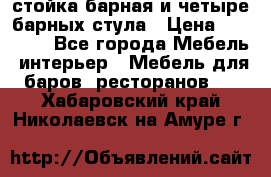 стойка барная и четыре барных стула › Цена ­ 20 000 - Все города Мебель, интерьер » Мебель для баров, ресторанов   . Хабаровский край,Николаевск-на-Амуре г.